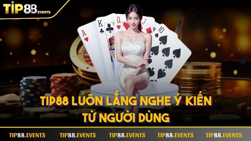 Đội ngũ TIP88 luôn chú trọng lắng nghe ý kiến từ người dùng